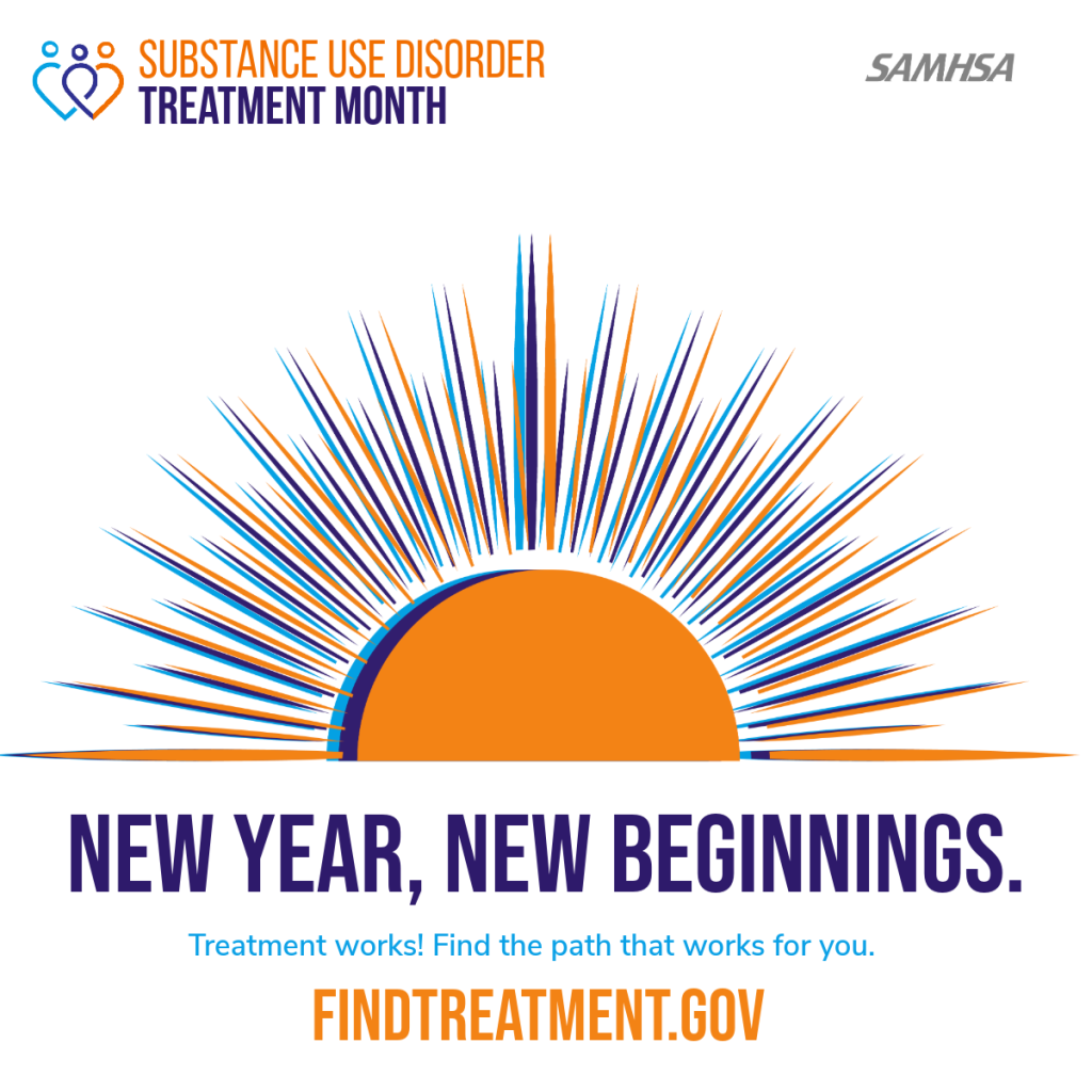 Substance Use Disorder Treatment Month. SAMHSA. New Year, New Beginnings. Treatment works! Find the path that works for you. Findtreatment.gov